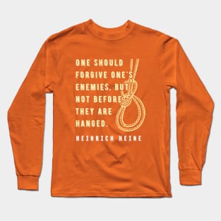 Heinrich Heine quote:  One should forgive one's enemies, but not before they are hanged. Long Sleeve T-Shirt